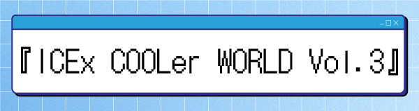 「ICEx COOLer WORLD Vol.3」